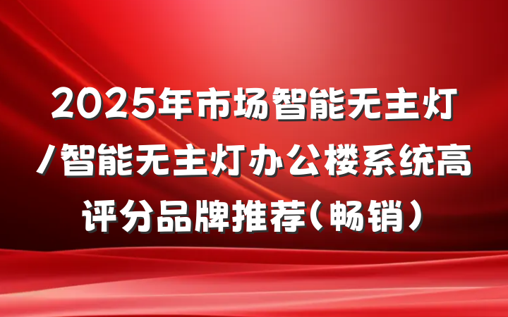 2025年市场智能无主灯/智能无主灯办公楼系统高评分品牌推荐（畅销）