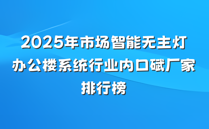 2025年市场智能无主灯办公楼系统行业内口碑厂家排行榜