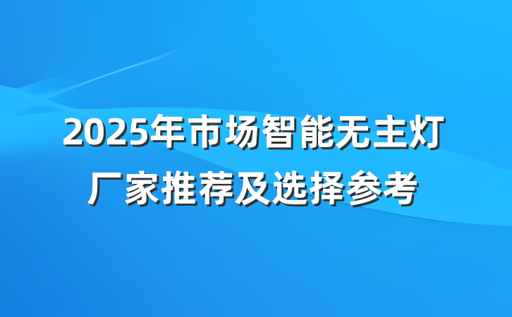 2025年市场智能无主灯厂家推荐及选择参考