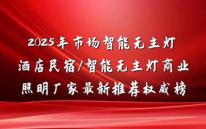 2025年市场智能无主灯酒店民宿/智能无主灯商业照明厂家最新推荐权威榜