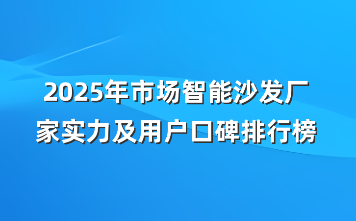 2025年市场智能沙发厂家实力及用户口碑排行榜