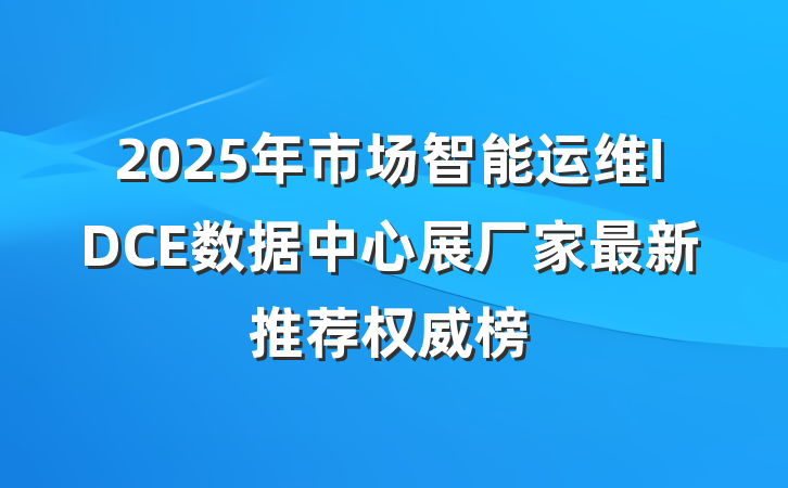 2025年市场智能运维IDCE数据中心展厂家最新推荐权威榜