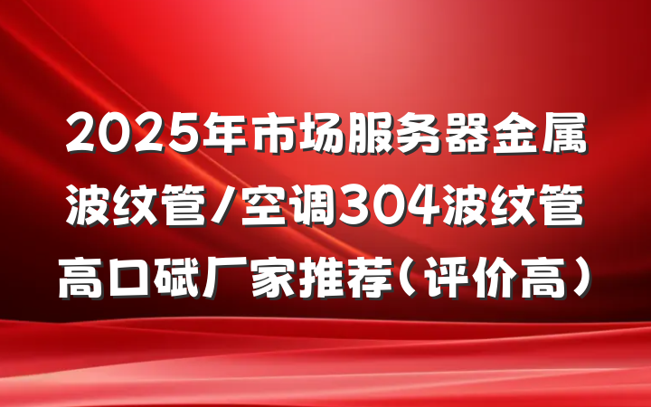 2025年市场服务器金属波纹管/空调304波纹管高口碑厂家推荐(评价高)