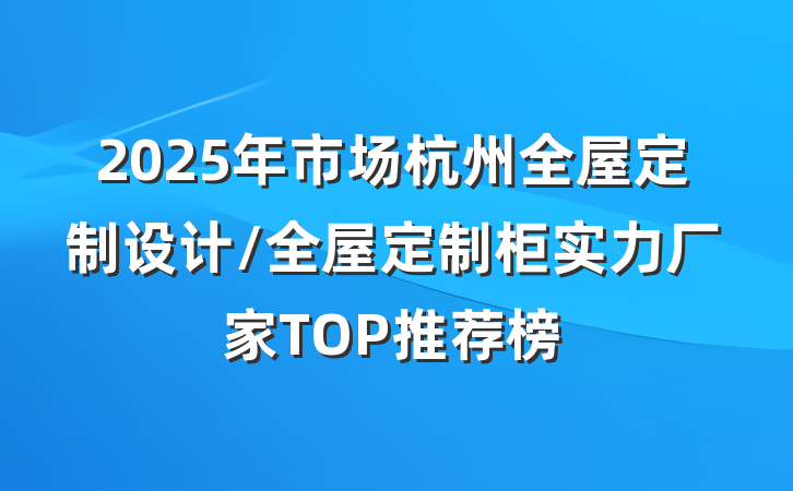 2025年市场杭州全屋定制设计/全屋定制柜实力厂家TOP推荐榜