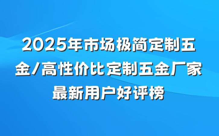 2025年市场极简定制五金/高性价比定制五金厂家最新用户好评榜