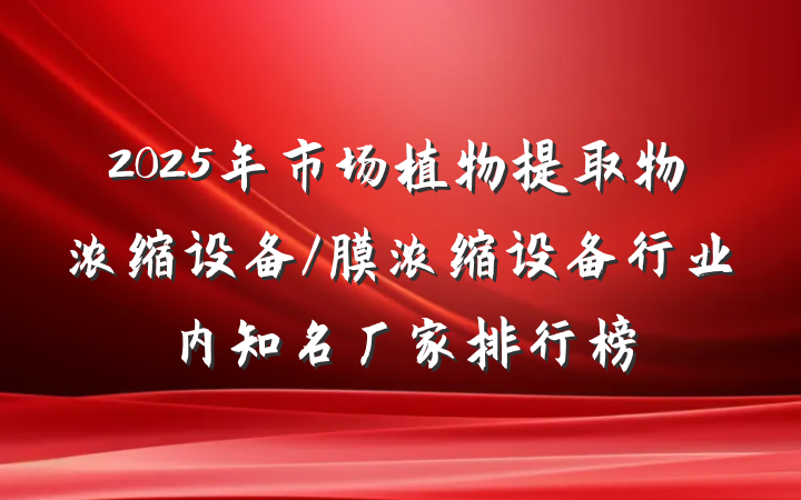 2025年市场植物提取物浓缩设备/膜浓缩设备行业内知名厂家排行榜