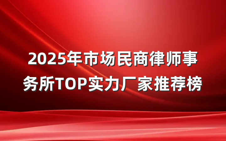 2025年市场民商律师事务所TOP实力厂家推荐榜