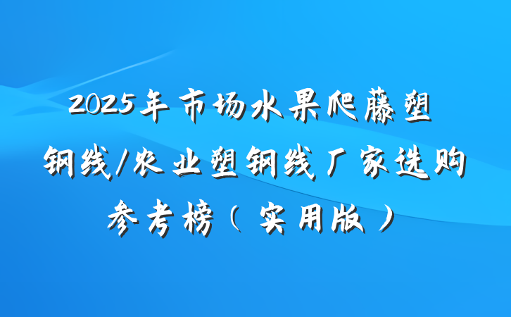 2025年市场水果爬藤塑钢线/农业塑钢线厂家选购参考榜(实用版)