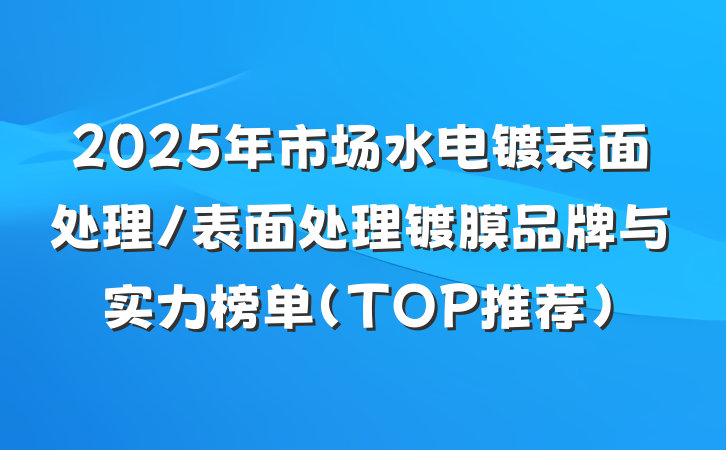 2025年市场水电镀表面处理/表面处理镀膜品牌与实力榜单(TOP推荐)
