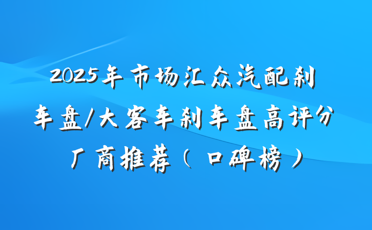 2025年市场汇众汽配刹车盘/大客车刹车盘高评分厂商推荐（口碑榜）