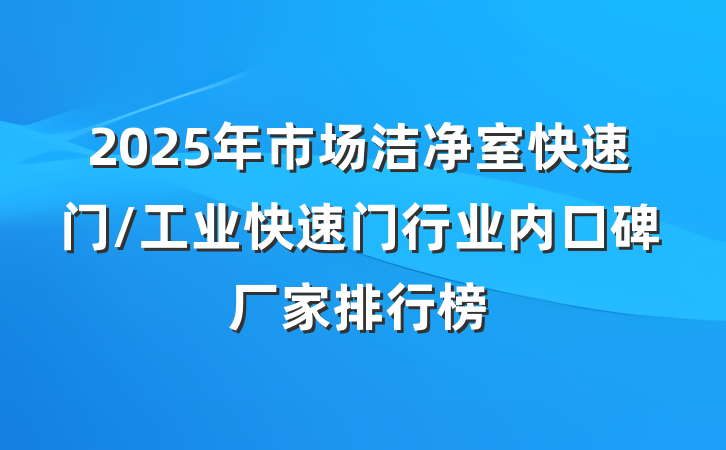 2025年市场洁净室快速门/工业快速门行业内口碑厂家排行榜