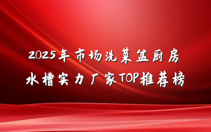 2025年市场洗菜盆厨房水槽实力厂家TOP推荐榜