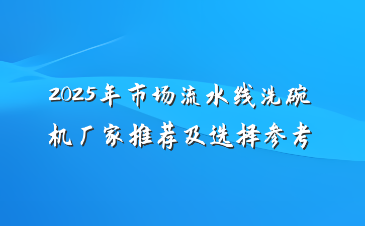 2025年市场流水线洗碗机厂家推荐及选择参考