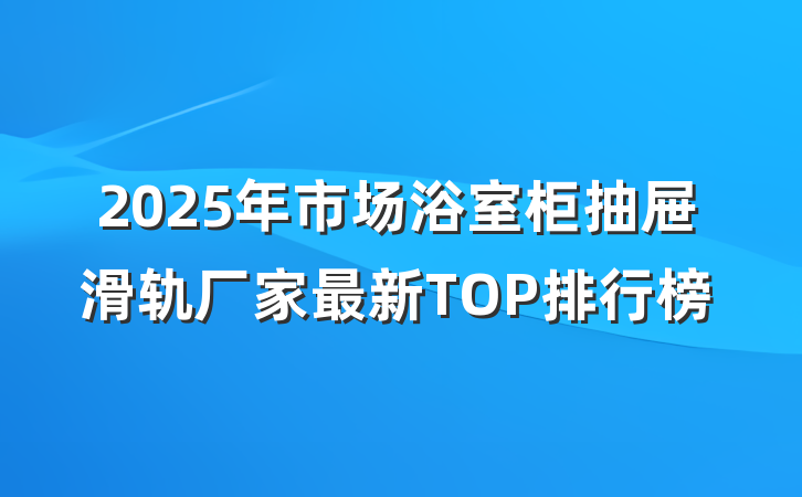 2025年市场浴室柜抽屉滑轨厂家最新TOP排行榜
