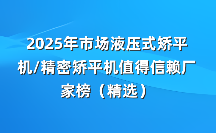 2025年市场液压式矫平机/精密矫平机值得信赖厂家榜（精选）