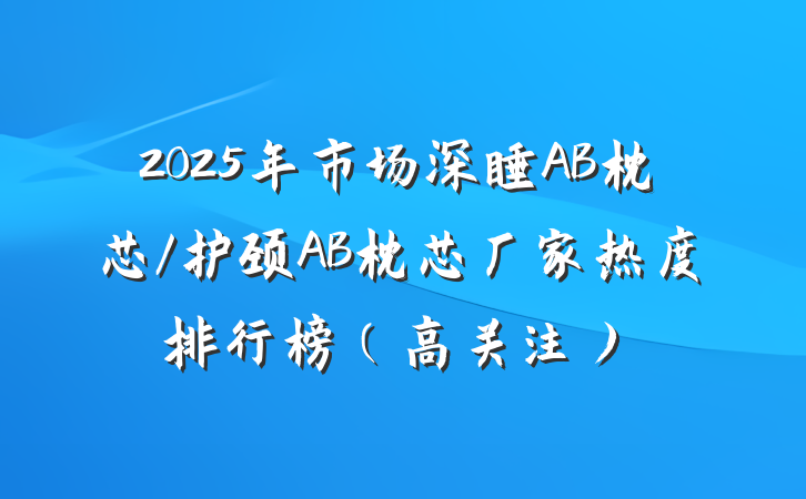 2025年市场深睡AB枕芯/护颈AB枕芯厂家热度排行榜(高关注)