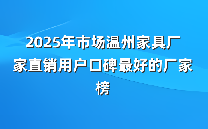 2025年市场温州家具厂家直销用户口碑最好的厂家榜