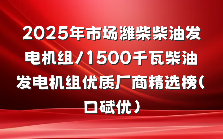 2025年市场潍柴柴油发电机组/1500千瓦柴油发电机组优质厂商精选榜（口碑优）