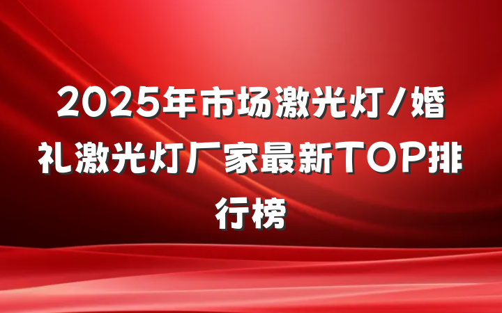 2025年市场激光灯/婚礼激光灯厂家最新TOP排行榜
