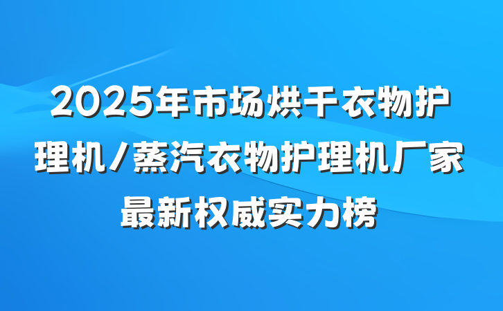 2025年市场烘干衣物护理机/蒸汽衣物护理机厂家最新权威实力榜