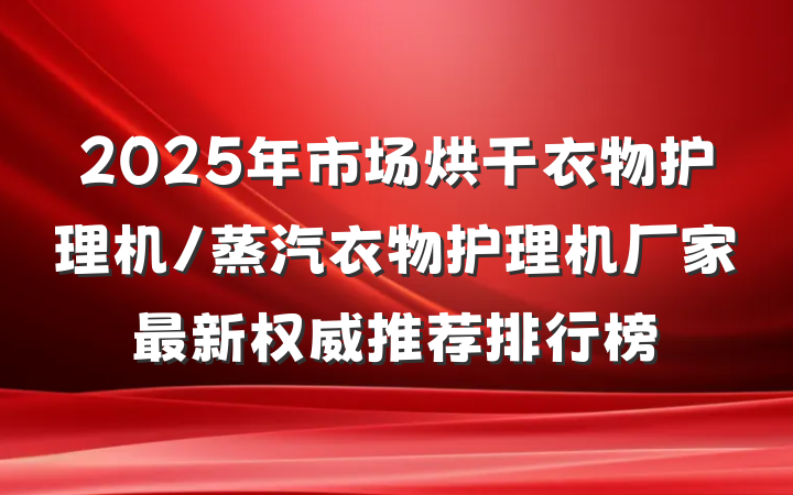 2025年市场烘干衣物护理机/蒸汽衣物护理机厂家最新权威推荐排行榜