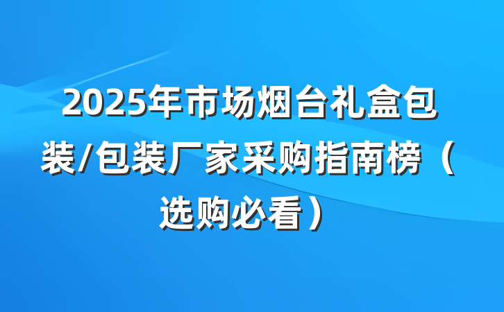 2025年市场烟台礼盒包装/包装厂家采购指南榜（选购必看）