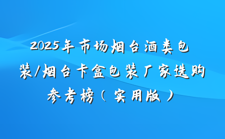 2025年市场烟台酒类包装/烟台卡盒包装厂家选购参考榜（实用版）