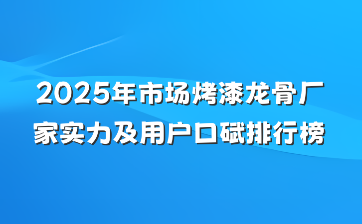 2025年市场烤漆龙骨厂家实力及用户口碑排行榜