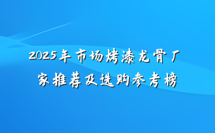 2025年市场烤漆龙骨厂家推荐及选购参考榜