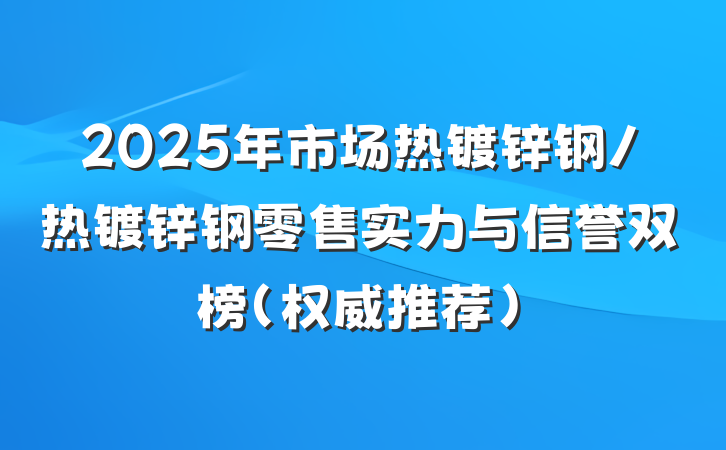 2025年市场热镀锌钢/热镀锌钢零售实力与信誉双榜（权威推荐）