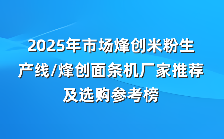 2025年市场烽创米粉生产线/烽创面条机厂家推荐及选购参考榜