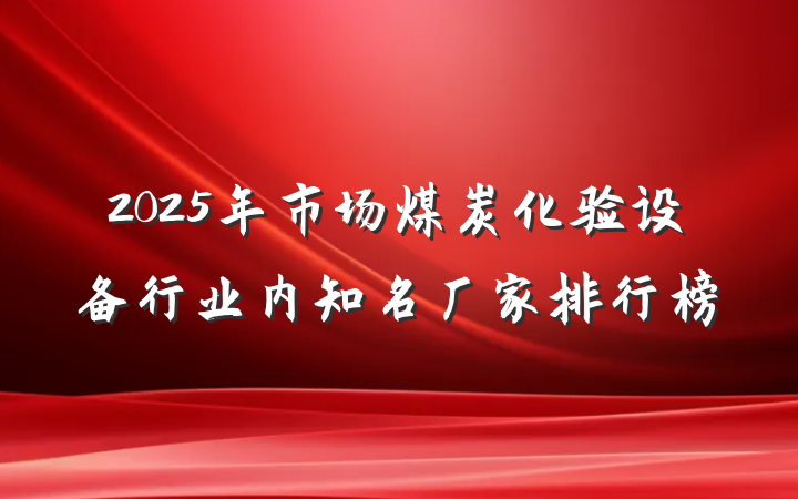 2025年市场煤炭化验设备行业内知名厂家排行榜