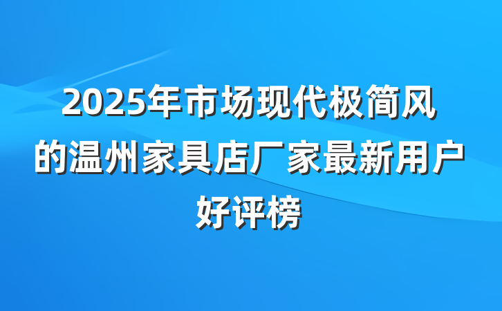 2025年市场现代极简风的温州家具店厂家最新用户好评榜