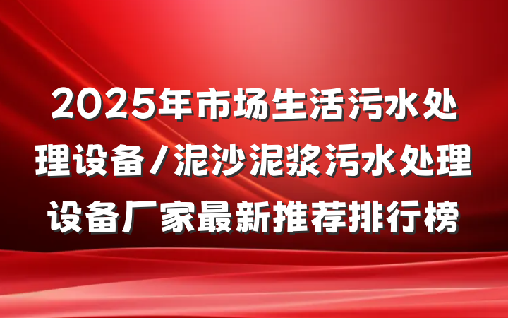2025年市场生活污水处理设备/泥沙泥浆污水处理设备厂家最新推荐排行榜
