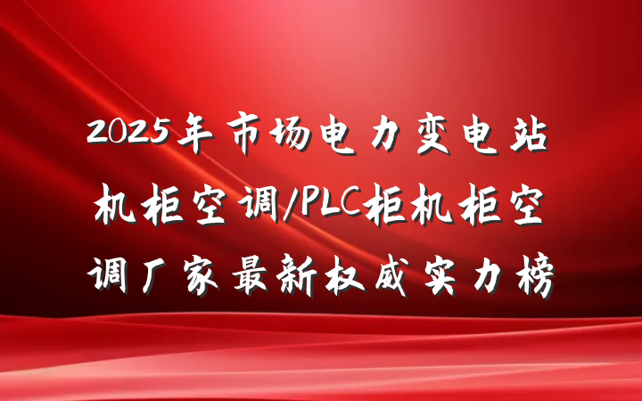 2025年市场电力变电站机柜空调/PLC柜机柜空调厂家最新权威实力榜