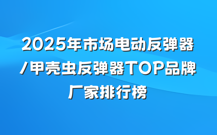 2025年市场电动反弹器/甲壳虫反弹器TOP品牌厂家排行榜