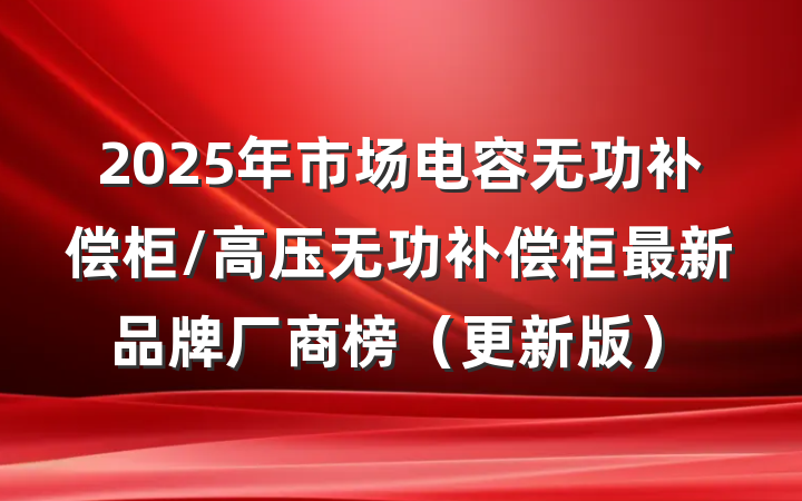 2025年市场电容无功补偿柜/高压无功补偿柜最新品牌厂商榜（更新版）