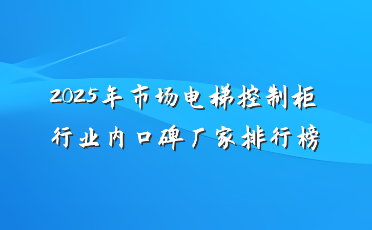 2025年市场电梯控制柜行业内口碑厂家排行榜