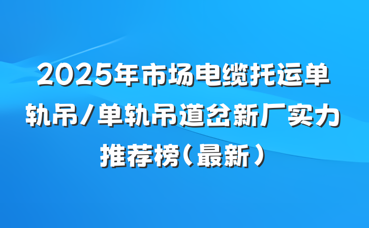 2025年市场电缆托运单轨吊/单轨吊道岔新厂实力推荐榜（最新）