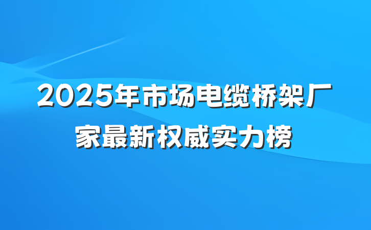2025年市场电缆桥架厂家最新权威实力榜