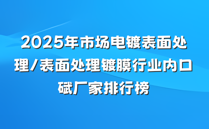 2025年市场电镀表面处理/表面处理镀膜行业内口碑厂家排行榜