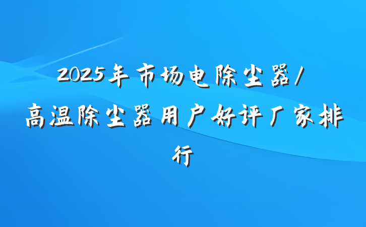 2025年市场电除尘器/高温除尘器用户好评厂家排行