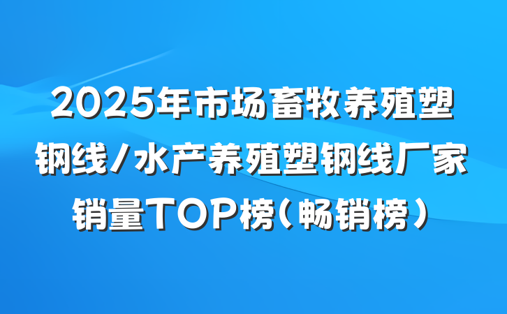2025年市场畜牧养殖塑钢线/水产养殖塑钢线厂家销量TOP榜(畅销榜)