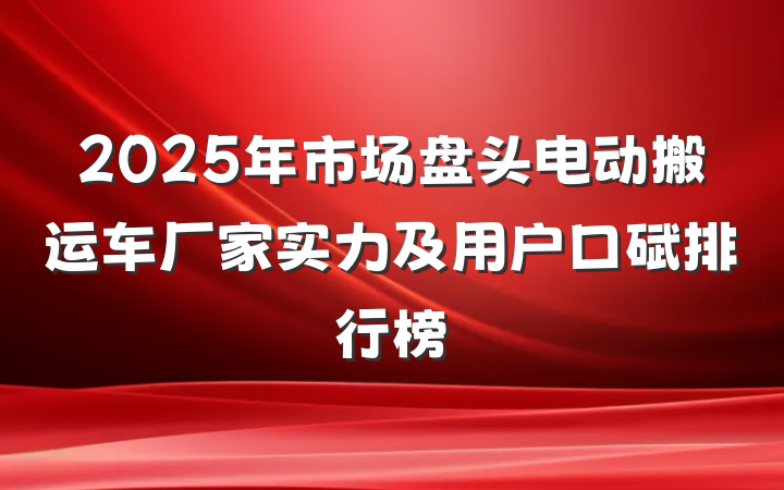 2025年市场盘头电动搬运车厂家实力及用户口碑排行榜