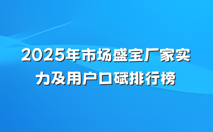 2025年市场盛宝厂家实力及用户口碑排行榜