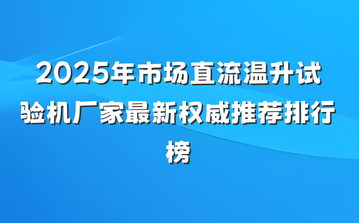2025年市场直流温升试验机厂家最新权威推荐排行榜