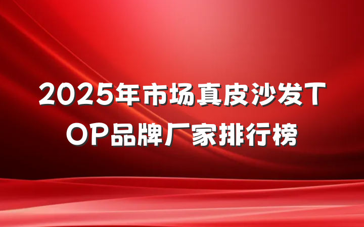 2025年市场真皮沙发TOP品牌厂家排行榜