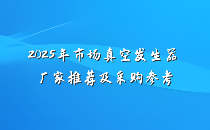 2025年市场真空发生器厂家推荐及采购参考
