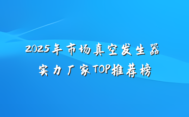 2025年市场真空发生器实力厂家TOP推荐榜