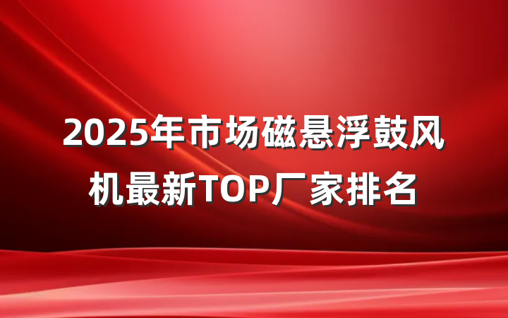 2025年市场磁悬浮鼓风机最新TOP厂家排名